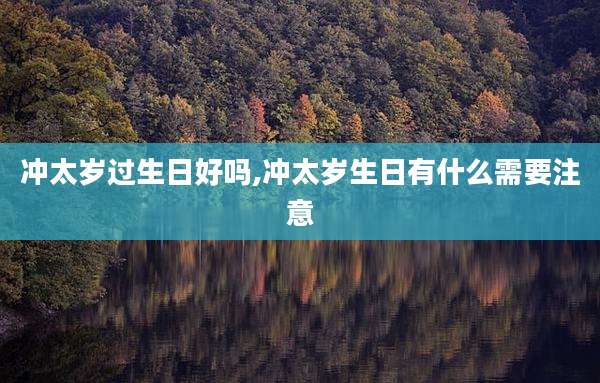 冲太岁过生日好吗,冲太岁生日有什么需要注意