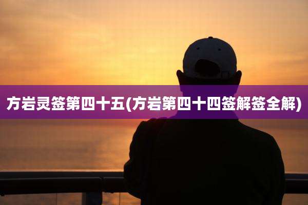 方岩灵签第四十五(方岩第四十四签解签全解)