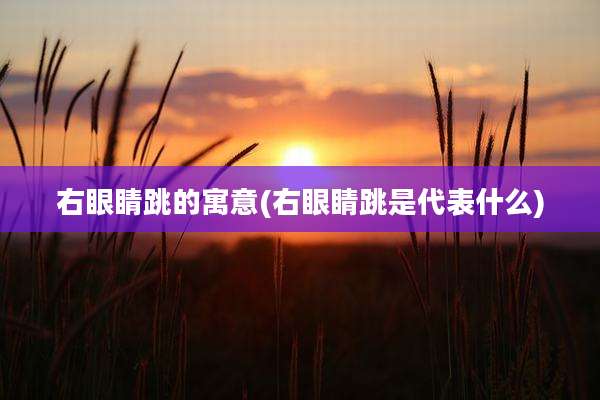 右眼睛跳的寓意(右眼睛跳是代表什么)