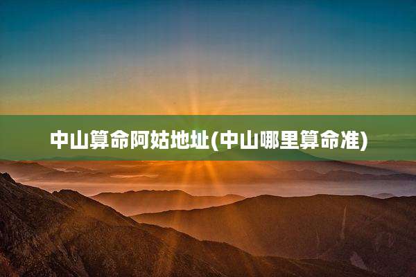 中山算命阿姑地址(中山哪里算命准)