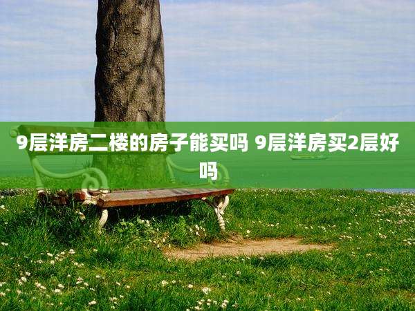 9层洋房二楼的房子能买吗 9层洋房买2层好吗