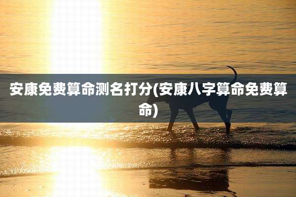 安康免费算命测名打分(安康八字算命免费算命)