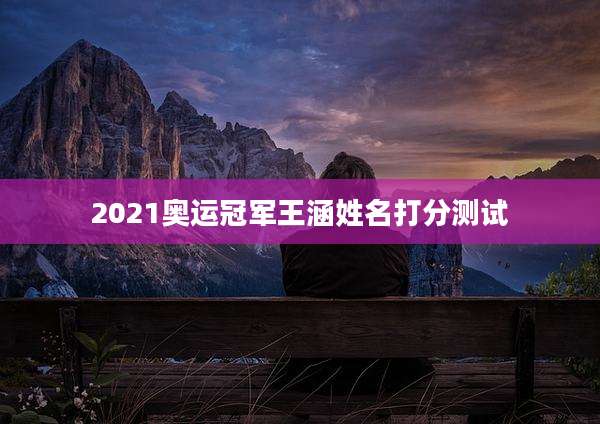 2021奥运冠军王涵姓名打分测试
