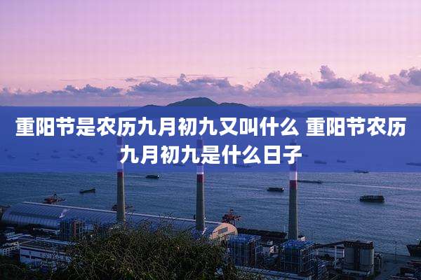 重阳节是农历九月初九又叫什么 重阳节农历九月初九是什么日子