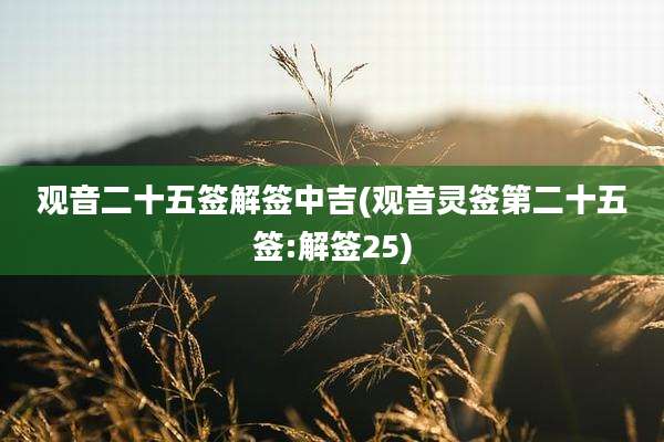 观音二十五签解签中吉(观音灵签第二十五签:解签25)