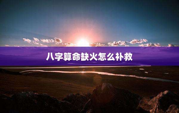 八字算命缺火怎么补救