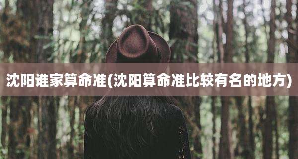 沈阳谁家算命准(沈阳算命准比较有名的地方)