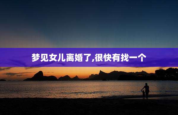 梦见女儿离婚了,很快有找一个