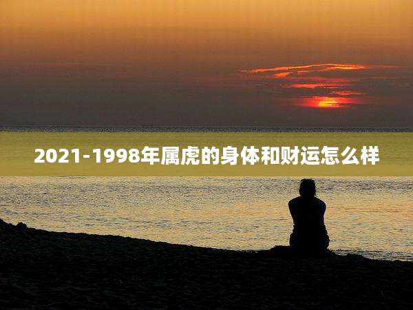 2021-1998年属虎的身体和财运怎么样