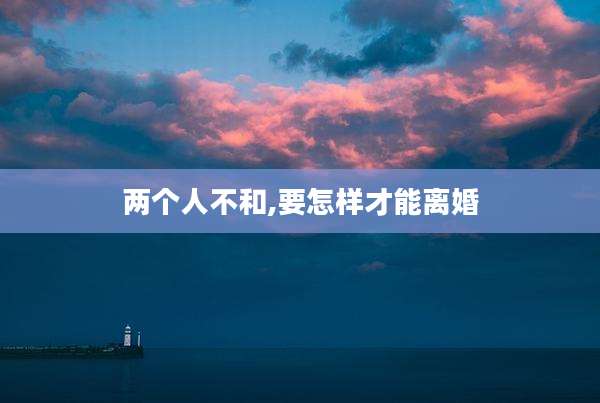 两个人不和,要怎样才能离婚
