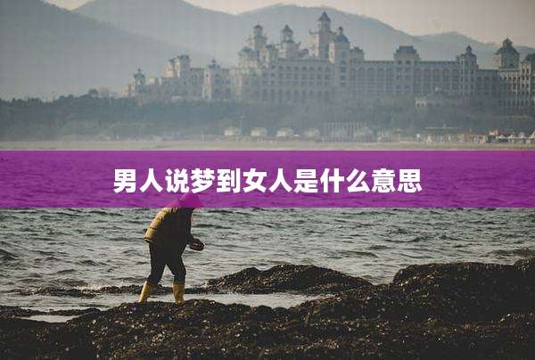 男人说梦到女人是什么意思