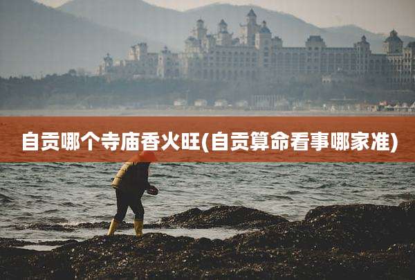 自贡哪个寺庙香火旺(自贡算命看事哪家准)
