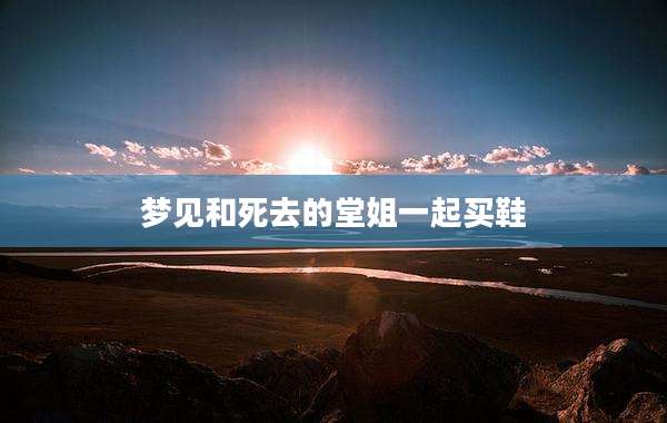 梦见和死去的堂姐一起买鞋