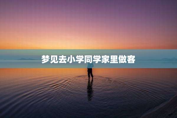 梦见去小学同学家里做客