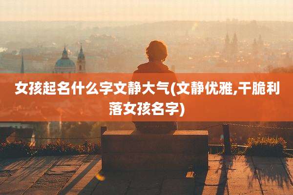 女孩起名什么字文静大气(文静优雅,干脆利落女孩名字)