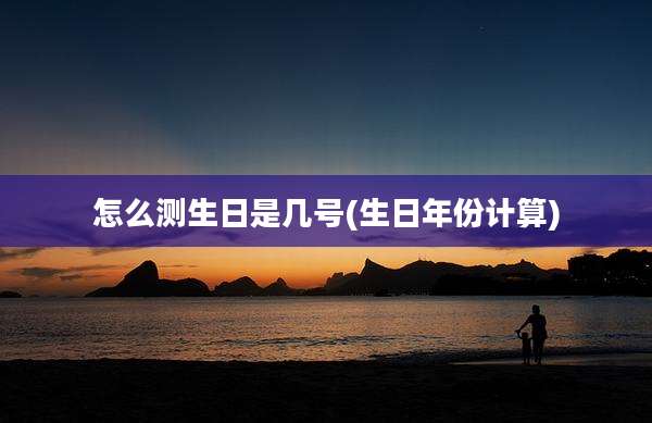 怎么测生日是几号(生日年份计算)
