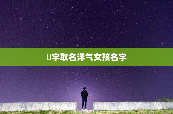 玥字取名洋气女孩名字