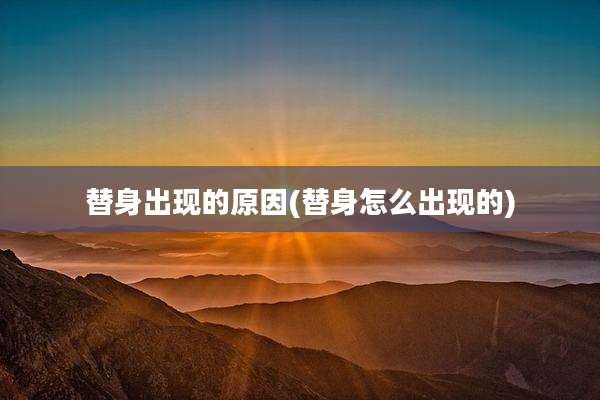 替身出现的原因(替身怎么出现的)