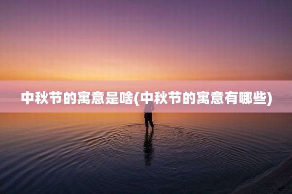 中秋节的寓意是啥(中秋节的寓意有哪些)