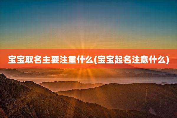 宝宝取名主要注重什么(宝宝起名注意什么)