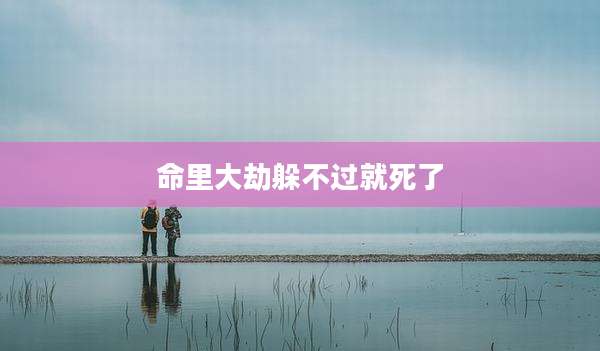 命里大劫躲不过就死了