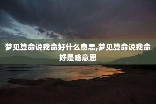 梦见算命说我命好什么意思,梦见算命说我命好是啥意思