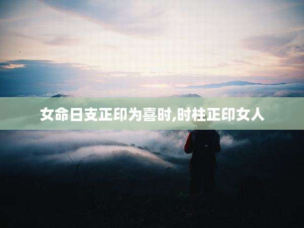 女命日支正印为喜时,时柱正印女人