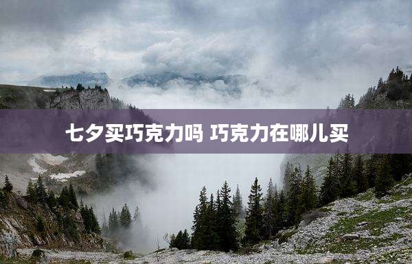 七夕买巧克力吗 巧克力在哪儿买