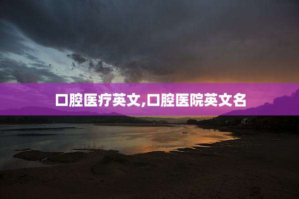 口腔医疗英文,口腔医院英文名