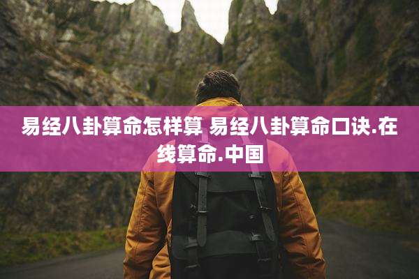 易经八卦算命怎样算 易经八卦算命口诀.在线算命.中国