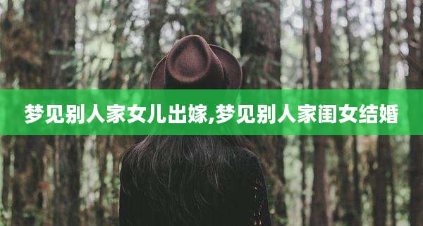 梦见别人家女儿出嫁,梦见别人家闺女结婚