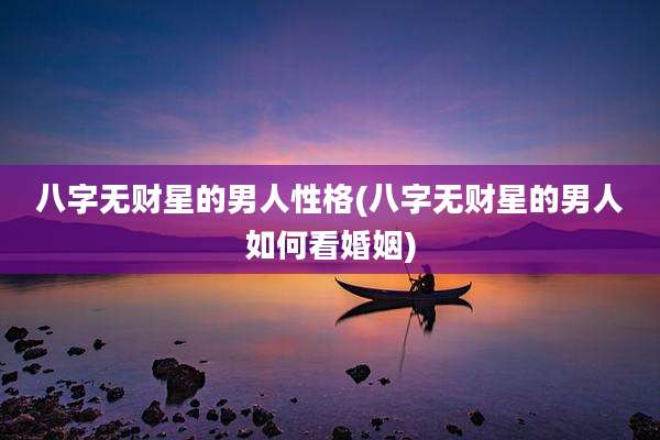 八字无财星的男人性格(八字无财星的男人如何看婚姻)
