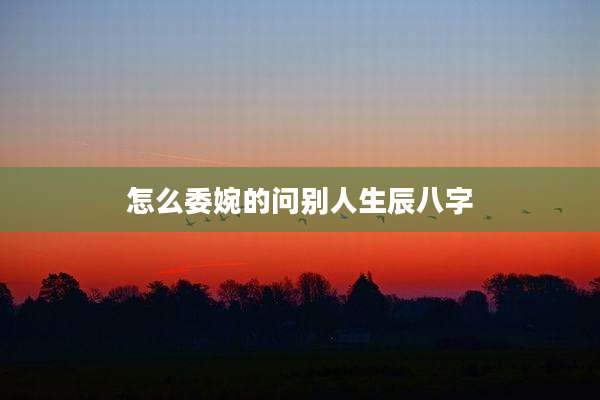 怎么委婉的问别人生辰八字