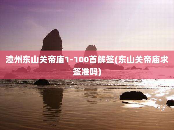 漳州东山关帝庙1-100首解签(东山关帝庙求签准吗)