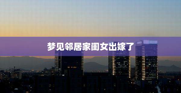 梦见邻居家闺女出嫁了