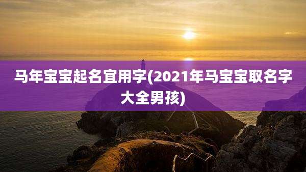 马年宝宝起名宜用字(2021年马宝宝取名字大全男孩)
