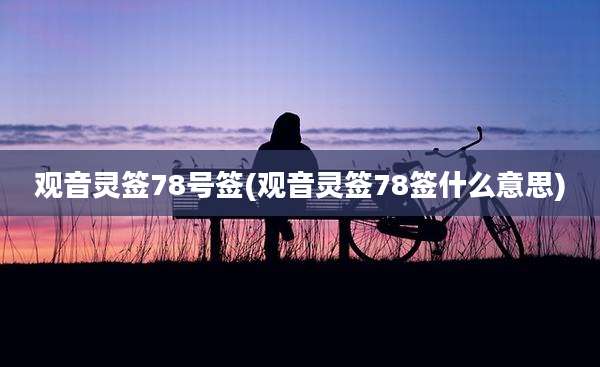 观音灵签78号签(观音灵签78签什么意思)
