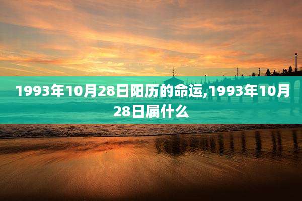 1993年10月28日阳历的命运,1993年10月28日属什么