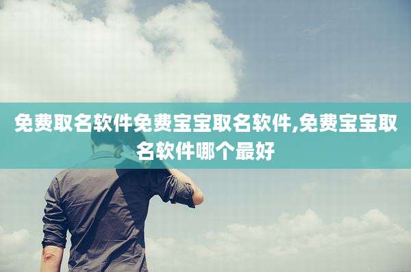 免费取名软件免费宝宝取名软件,免费宝宝取名软件哪个最好