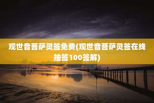 观世音菩萨灵签免费(观世音菩萨灵签在线抽签100签解)