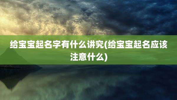 给宝宝起名字有什么讲究(给宝宝起名应该注意什么)