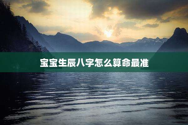 宝宝生辰八字怎么算命最准