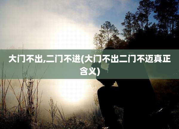 大门不出,二门不进(大门不出二门不迈真正含义)