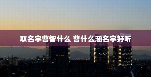 取名字曹智什么 曹什么涵名字好听