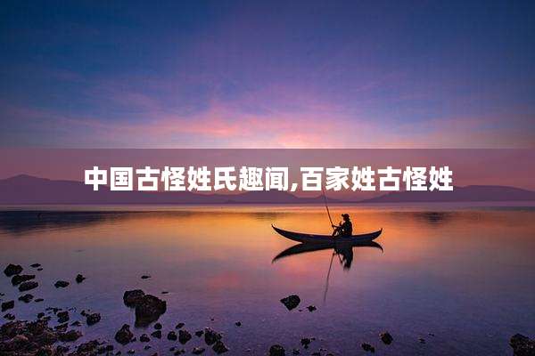中国古怪姓氏趣闻,百家姓古怪姓