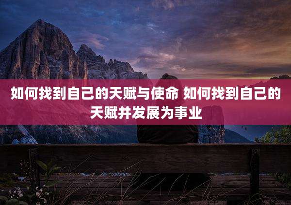 如何找到自己的天赋与使命 如何找到自己的天赋并发展为事业