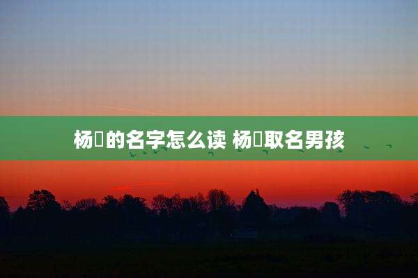 杨玏的名字怎么读 杨莀取名男孩