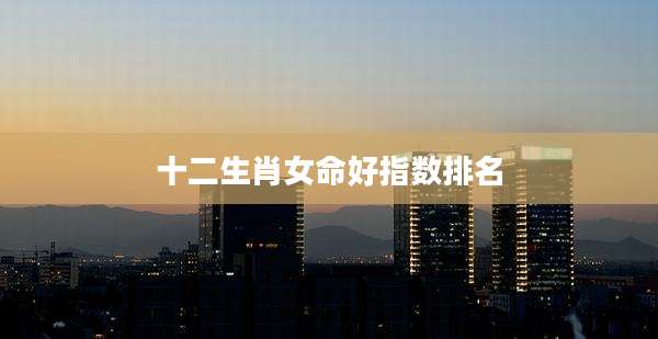 十二生肖女命好指数排名