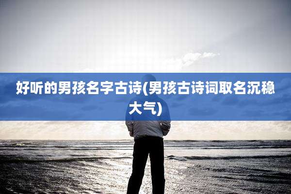 好听的男孩名字古诗(男孩古诗词取名沉稳大气)