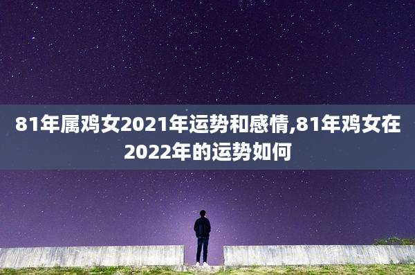 81年属鸡女2021年运势和感情,81年鸡女在2022年的运势如何